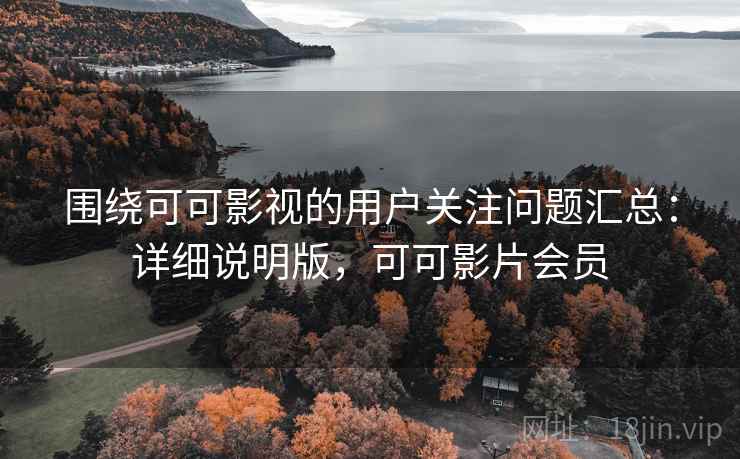 围绕可可影视的用户关注问题汇总:详细说明版,可可影片会员 围绕可可影视的用户关注问题汇总:详细说明版,可可影片会员