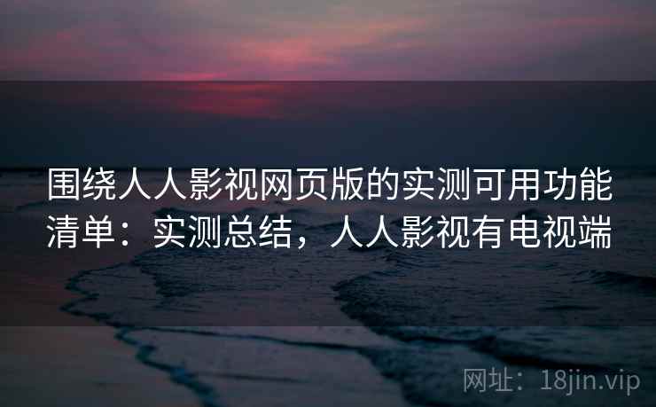 围绕人人影视网页版的实测可用功能清单：实测总结，人人影视有电视端