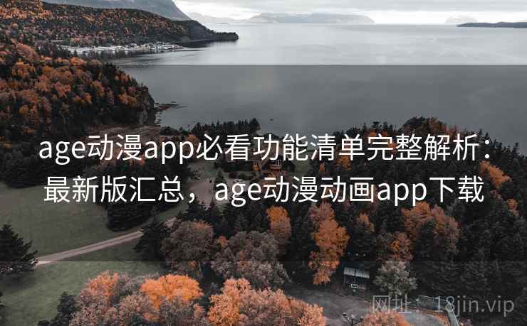 age动漫app必看功能清单完整解析：最新版汇总，age动漫动画app下载