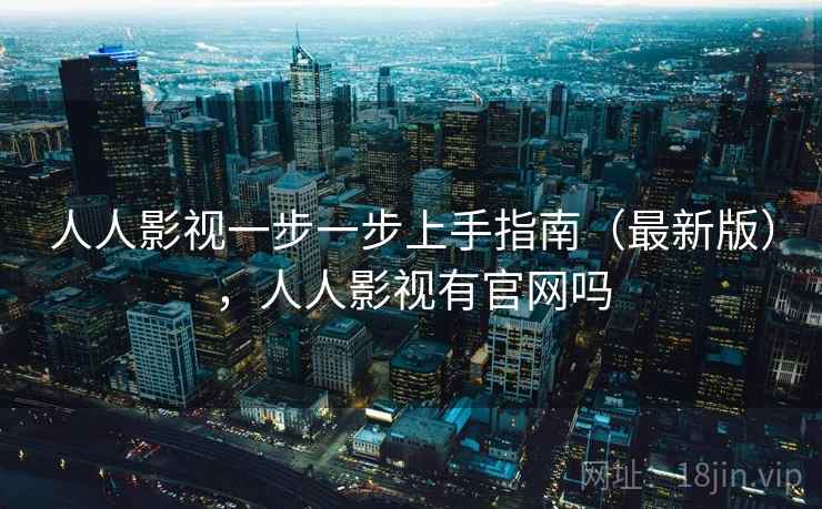 人人影视一步一步上手指南（最新版），人人影视有官网吗