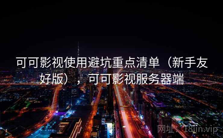 可可影视使用避坑重点清单（新手友好版），可可影视服务器端