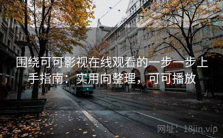 围绕可可影视在线观看的一步一步上手指南：实用向整理，可可播放
