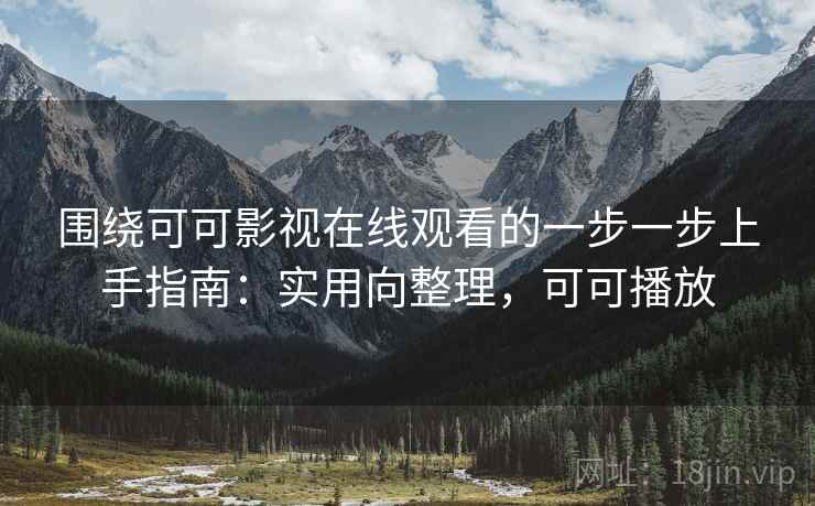 围绕可可影视在线观看的一步一步上手指南：实用向整理，可可播放