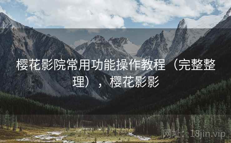 樱花影院常用功能操作教程（完整整理），樱花影影