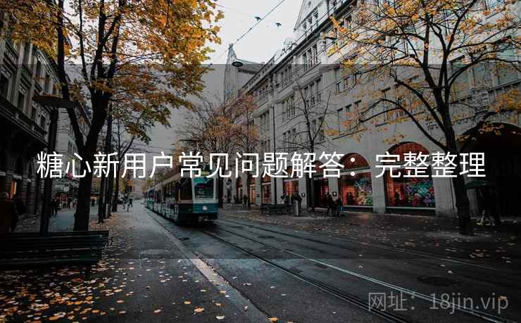 糖心新用户常见问题解答：完整整理