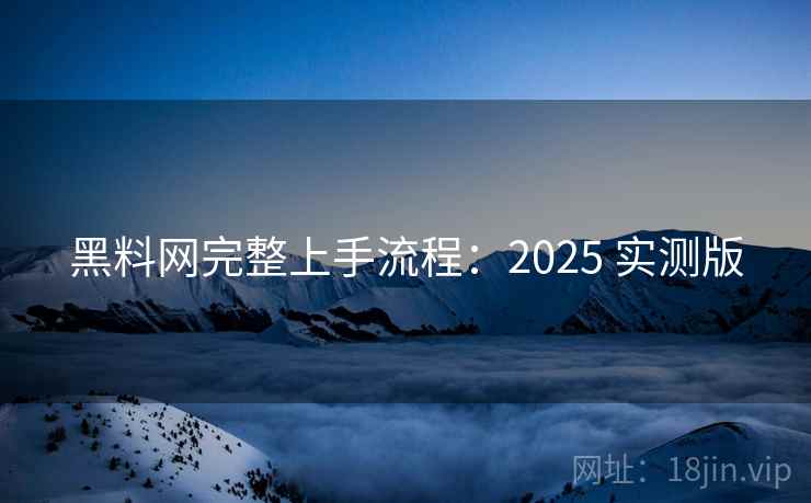 黑料网完整上手流程：2025 实测版