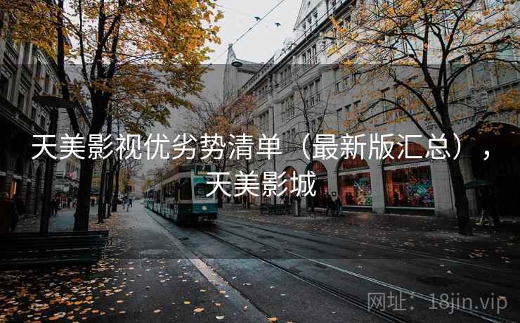 天美影视优劣势清单（最新版汇总），天美影城