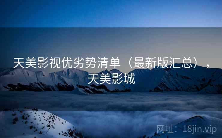 天美影视优劣势清单（最新版汇总），天美影城