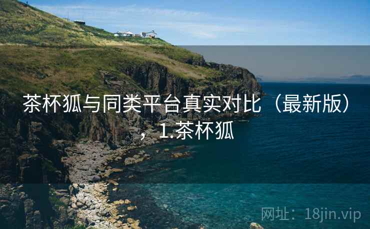 茶杯狐与同类平台真实对比（最新版），1.茶杯狐