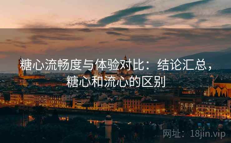 糖心流畅度与体验对比：结论汇总，糖心和流心的区别